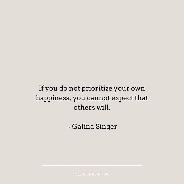 If you do not prioritise your own happiness you cannot expect that other will.